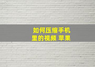 如何压缩手机里的视频 苹果